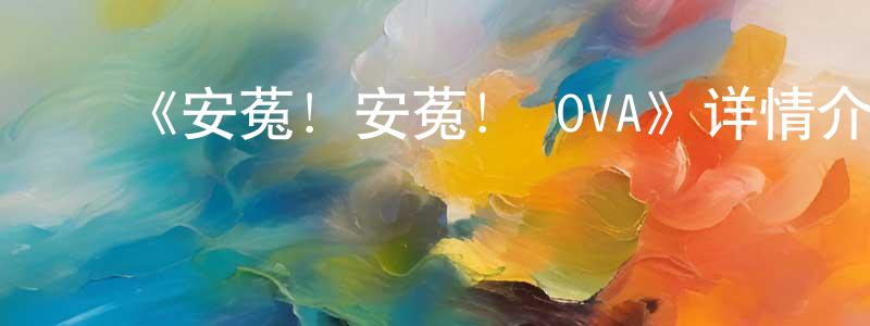 影视迷常晓媛的个人博客,《安菟!安菟! OVA》详情介绍_安菟!安菟! OVAHD国语在线观看_安菟!安菟! OVA迅雷下载_国漫